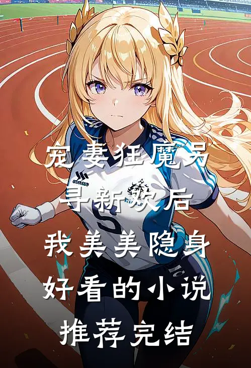 宠妻狂魔另寻新欢后，我美美隐身好看的小说推荐完结