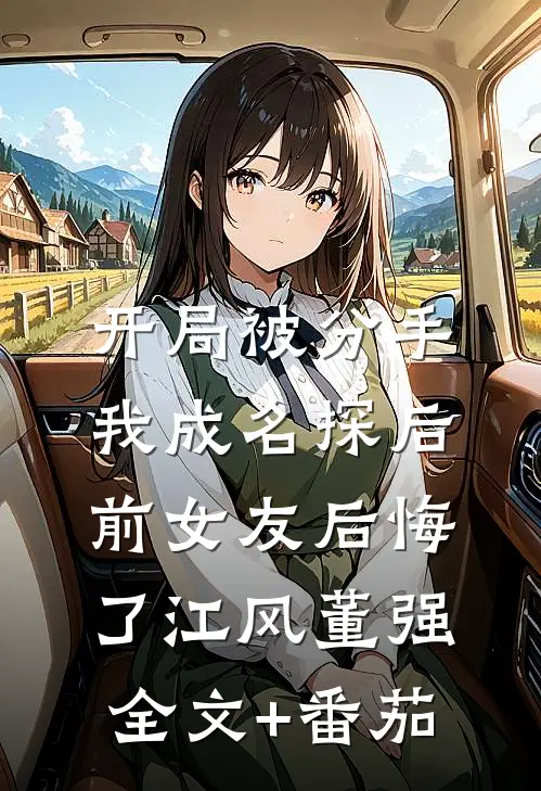 开局被分手，我成名探后前女友后悔了江风董强全文+番茄