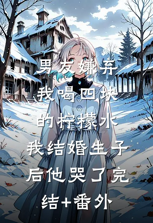男友嫌弃我喝四块的柠檬水，我结婚生子后他哭了完结+番外