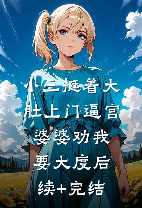 小三挺着大肚上门逼宫，婆婆劝我要大度后续+完结
