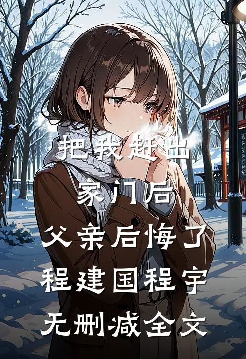 把我赶出家门后，父亲后悔了程建国程宇无删减全文