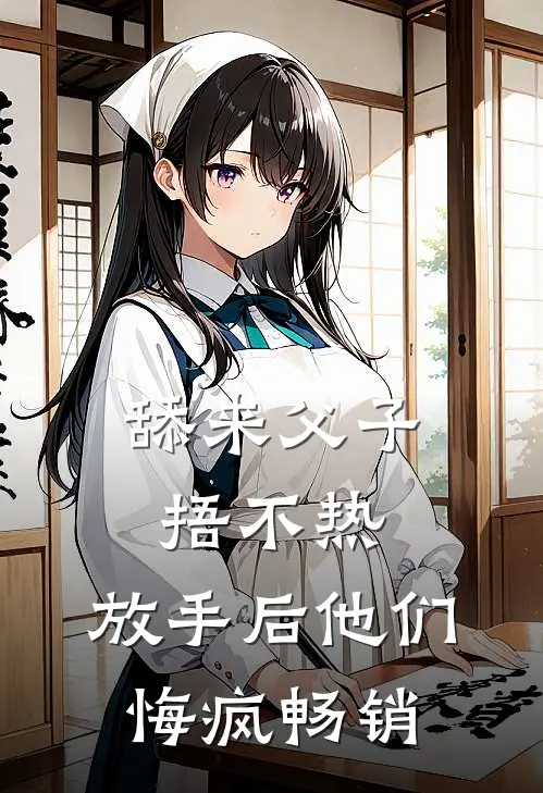 舔来父子捂不热，放手后他们悔疯畅销