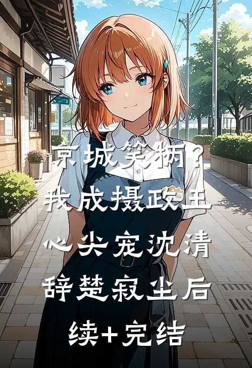 京城笑柄？我成摄政王心尖宠沈清辞楚寂尘后续+完结