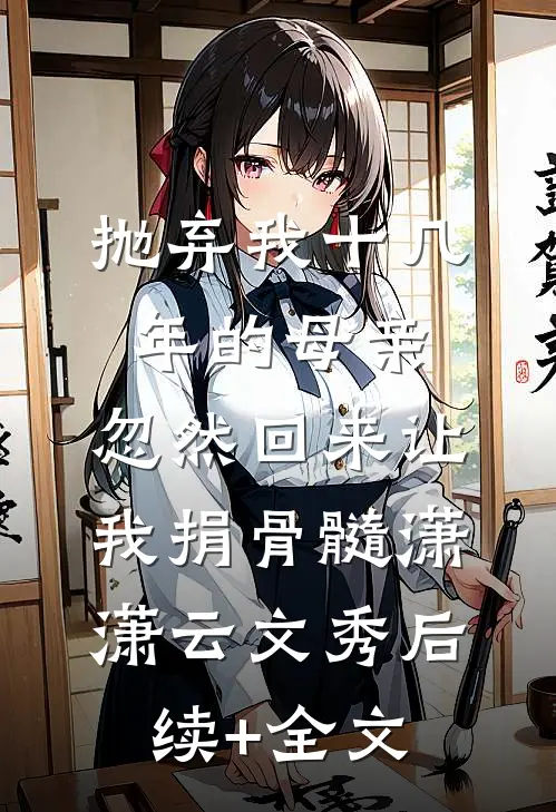 抛弃我十几年的母亲，忽然回来让我捐骨髓潇潇云文秀后续+全文