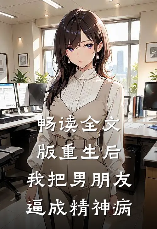 畅读全文版重生后，我把男朋友逼成精神病