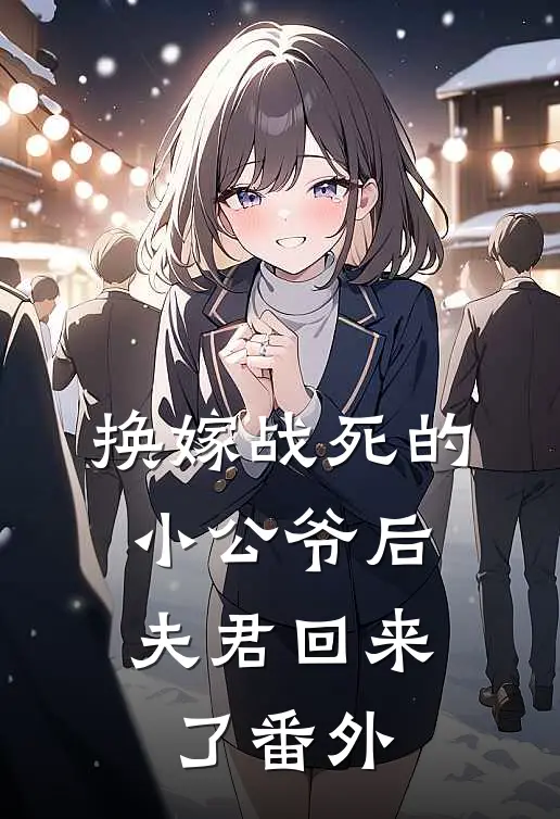 换嫁战死的小公爷后，夫君回来了番外