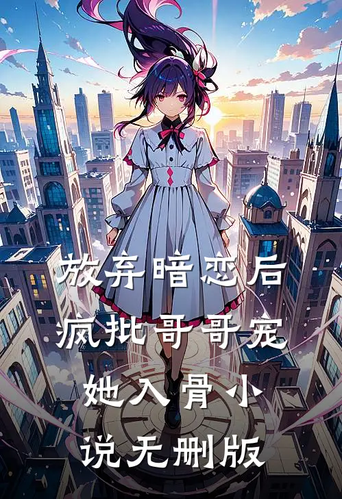 放弃暗恋后，疯批哥哥宠她入骨小说无删版
