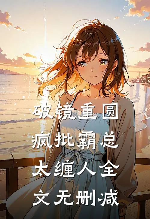 破镜重圆：疯批霸总太缠人全文无删减