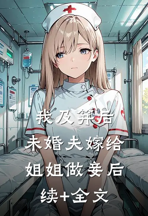 我及笄后，未婚夫嫁给姐姐做妾后续+全文