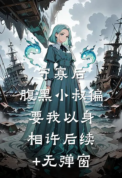 守寡后，腹黑小叔偏要我以身相许后续+无弹窗