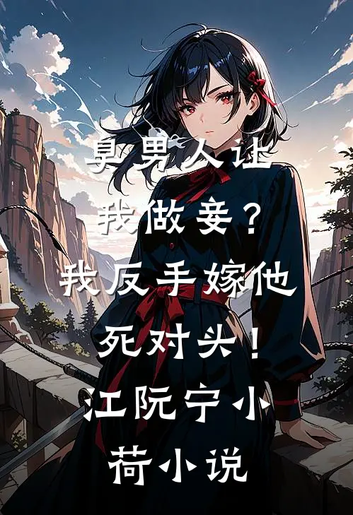臭男人让我做妾？我反手嫁他死对头！江阮宁小荷小说