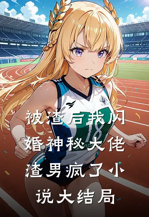 被渣后我闪婚神秘大佬渣男疯了小说大结局