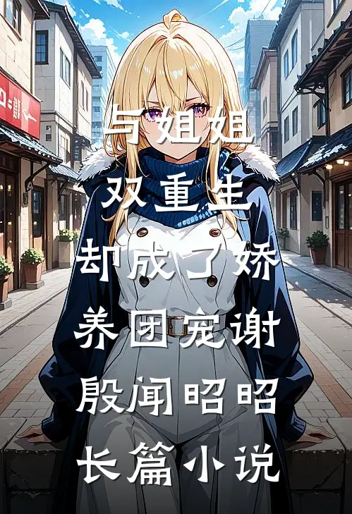 与姐姐双重生，却成了娇养团宠谢殷闻昭昭长篇小说