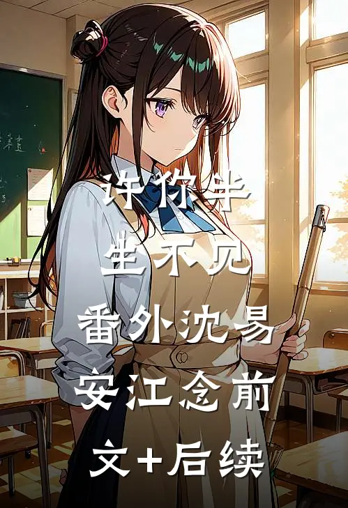 许你半生不见： 番外沈易安江念前文+后续