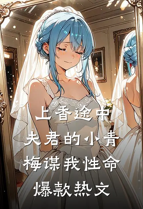上香途中，夫君的小青梅谋我性命爆款热文