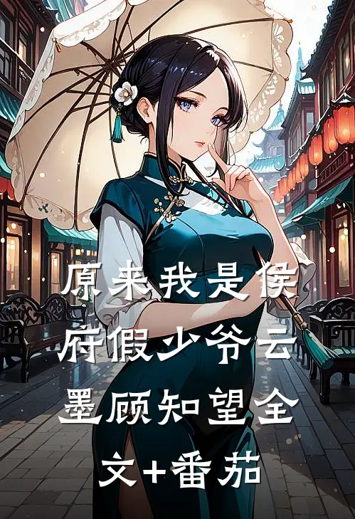 原来我是侯府假少爷云墨顾知望全文+番茄