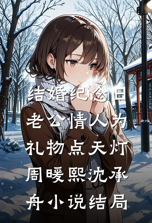 结婚纪念日，老公情人为礼物点天灯周暖熙沈承舟小说结局