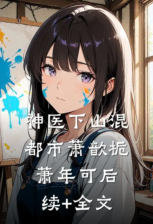 神医下山混都市萧歆栀萧年可后续+全文