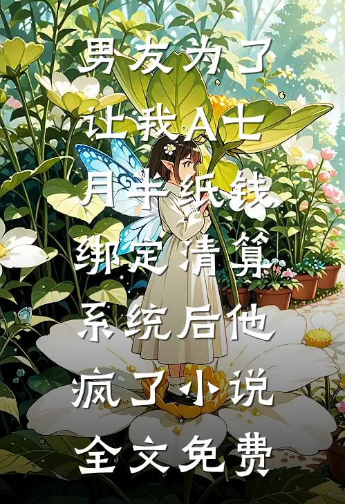男友为了让我A七月半纸钱，绑定清算系统后他疯了小说全文免费