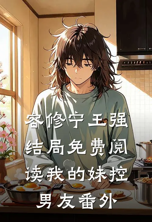 容修宁王强结局免费阅读我的妹控男友番外