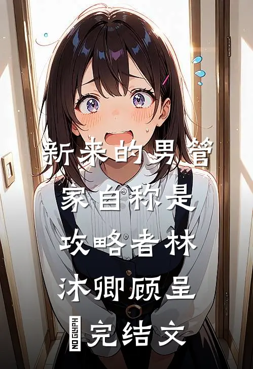 新来的男管家自称是攻略者林沐卿顾呈慬完结文