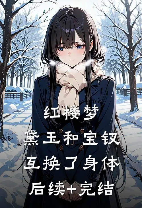 红楼梦：黛玉和宝钗互换了身体后续+完结