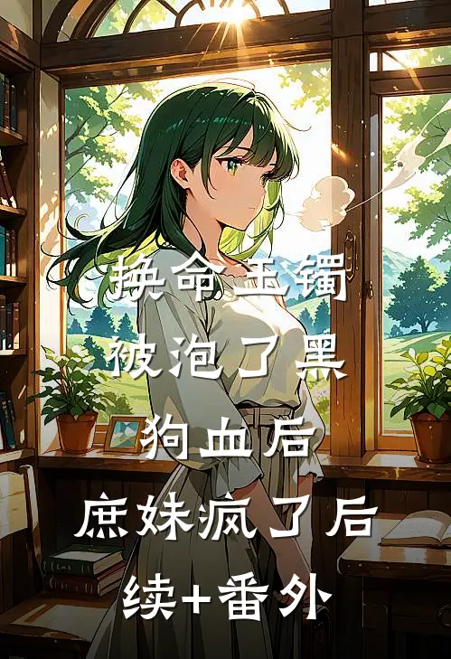 换命玉镯被泡了黑狗血后，庶妹疯了后续+番外