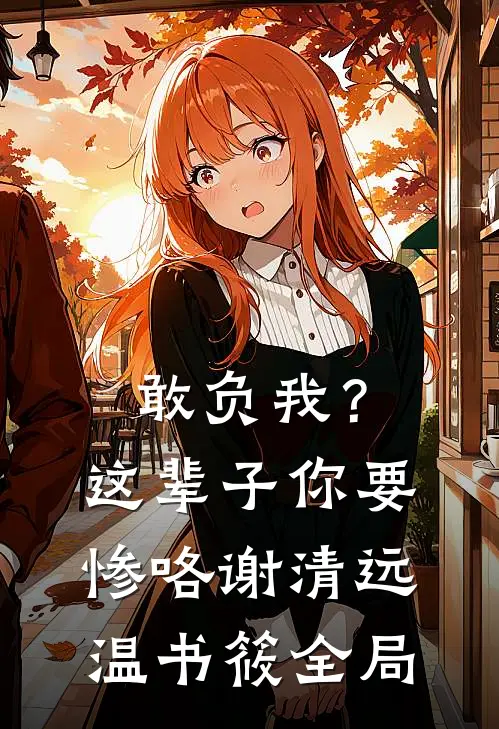 敢负我？这辈子你要惨咯谢清远温书筱全局
