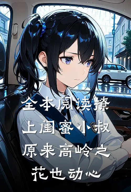 全本阅读撩上闺蜜小叔，原来高岭之花也动心