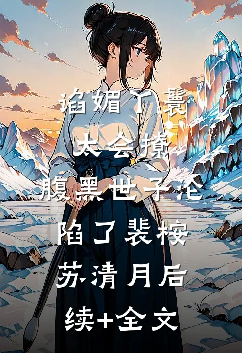 谄媚丫鬟太会撩，腹黑世子沦陷了裴桉苏清月后续+全文
