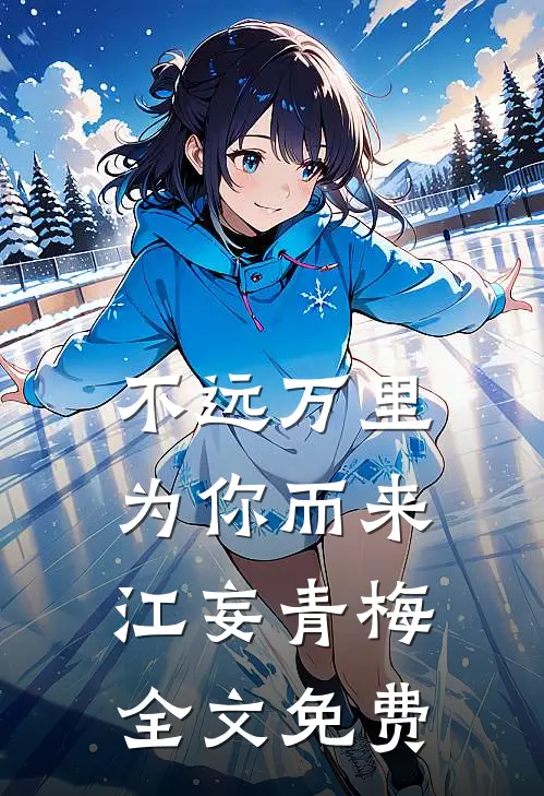 不远万里，为你而来江妄青梅全文免费