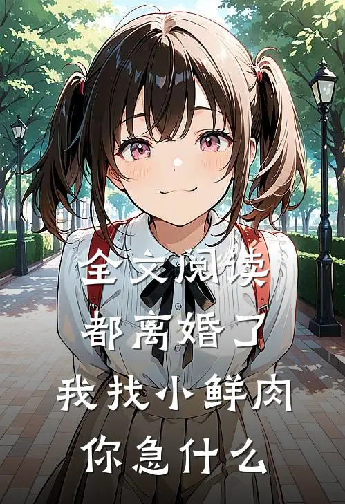 全文阅读都离婚了，我找小鲜肉你急什么