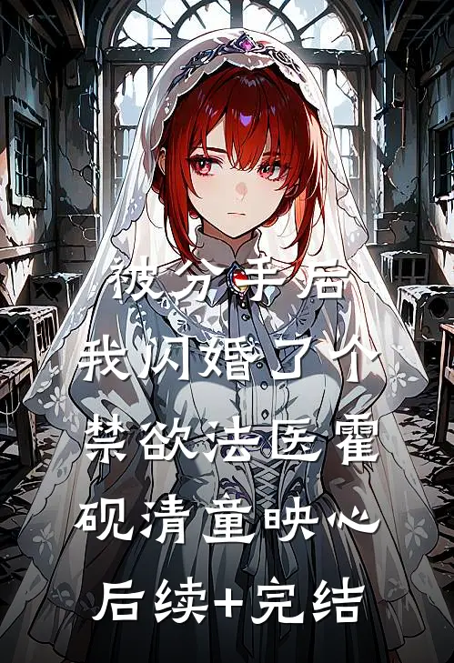 被分手后，我闪婚了个禁欲法医霍砚清童映心后续+完结