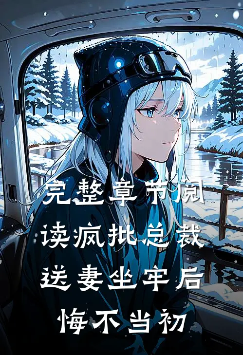 完整章节阅读疯批总裁送妻坐牢后，悔不当初