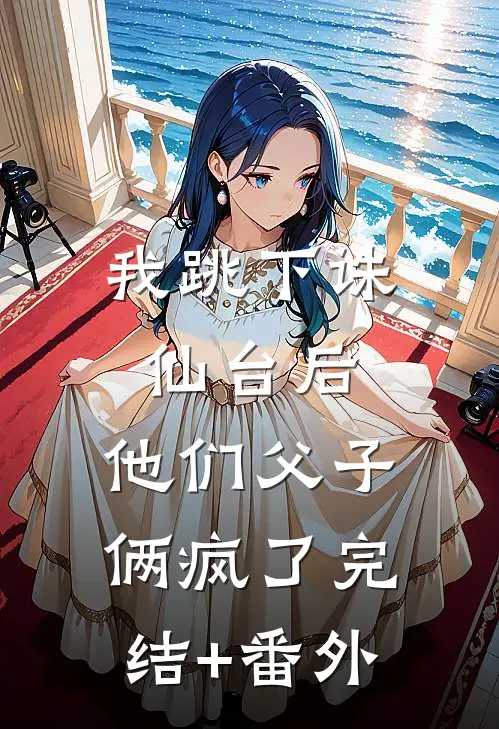 我跳下诛仙台后，他们父子俩疯了完结+番外