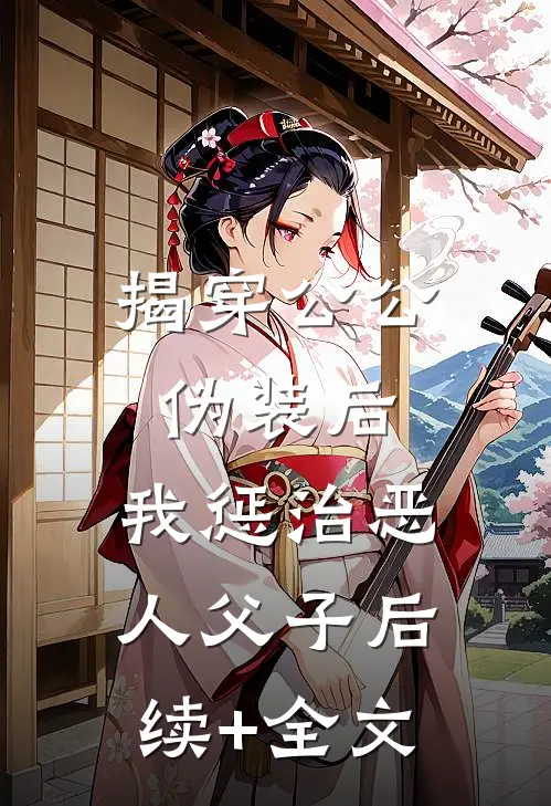 揭穿公公伪装后，我惩治恶人父子后续+全文