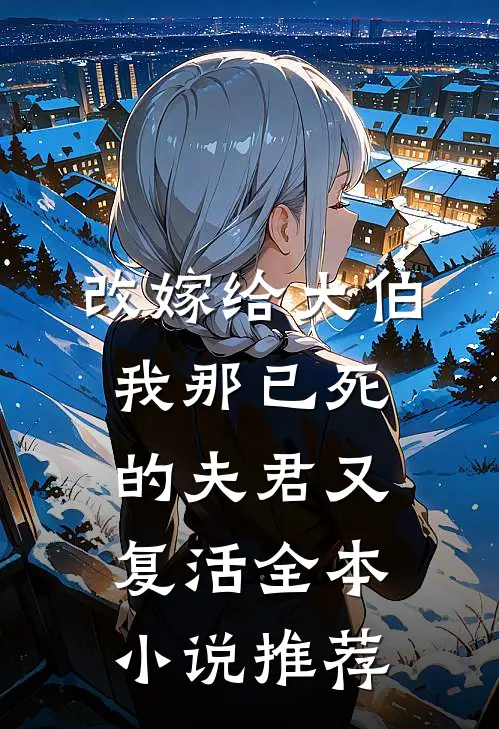 改嫁给大伯，我那已死的夫君又复活全本小说推荐