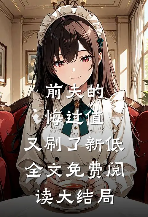 前夫的悔过值，又刷了新低全文免费阅读大结局