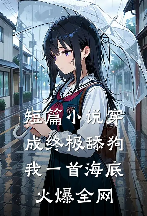 短篇小说穿成终极舔狗，我一首海底火爆全网
