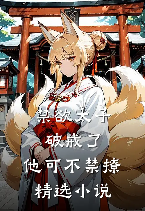 禁欲太子破戒了，他可不禁撩精选小说