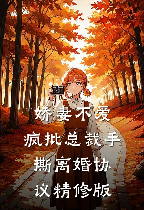 娇妻不爱，疯批总裁手撕离婚协议精修版