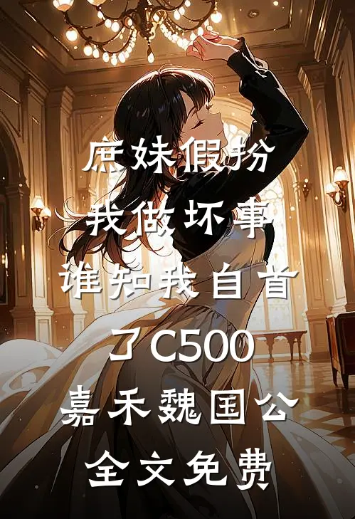 庶妹假扮我做坏事，谁知我自首了C500嘉禾魏国公全文免费
