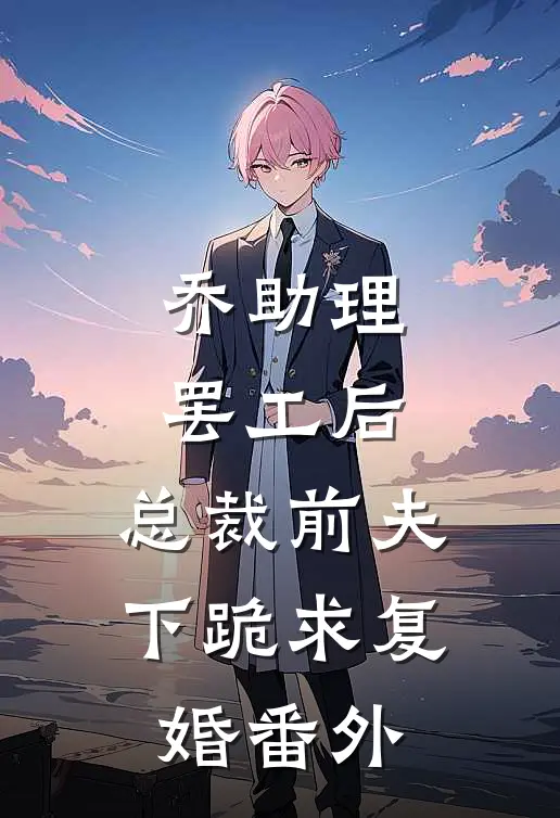 乔助理罢工后，总裁前夫下跪求复婚 番外