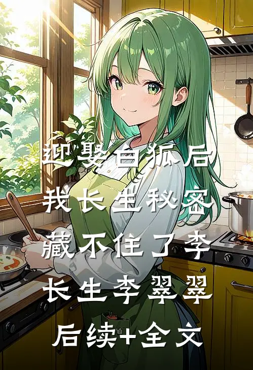 迎娶白狐后，我长生秘密藏不住了李长生李翠翠后续+全文
