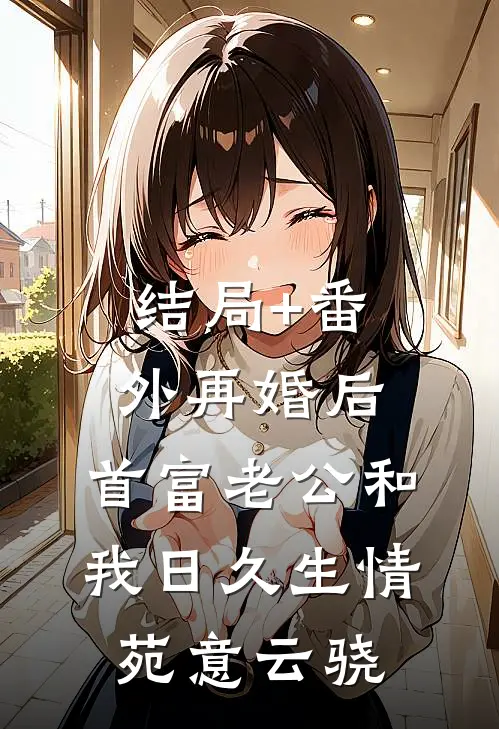结局+番外再婚后，首富老公和我日久生情苑意云骁