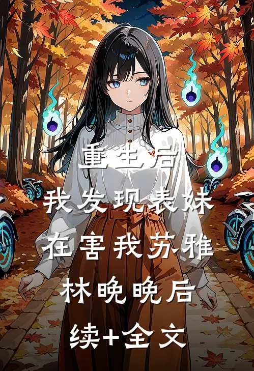 重生后，我发现表妹在害我苏雅林晚晚后续+全文