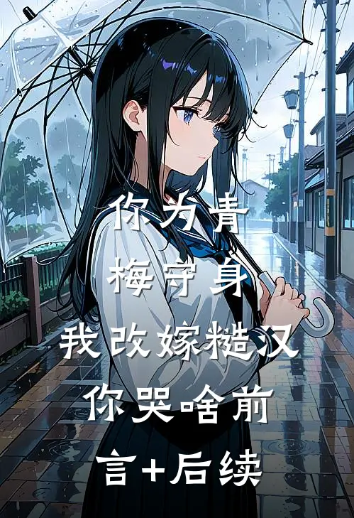 你为青梅守身，我改嫁糙汉你哭啥前言+后续