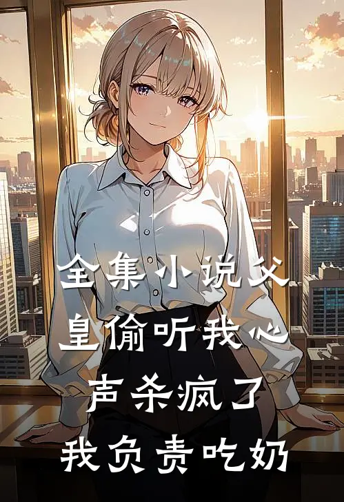 全集小说父皇偷听我心声杀疯了，我负责吃奶
