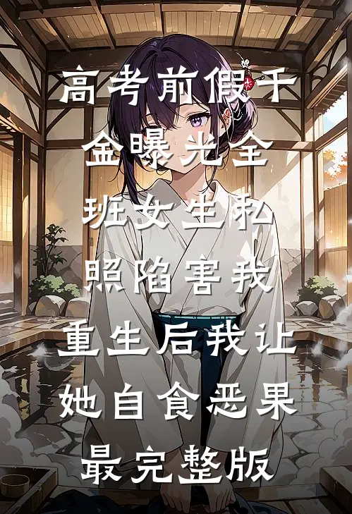 高考前假千金曝光全班女生私照陷害我，重生后我让她自食恶果最完整版