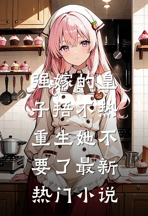 强嫁的皇子捂不热，重生她不要了最新热门小说